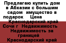 Предлагаю купить дом в Абхазии с большим садом (имущество в подарок) › Цена ­ 1 000 000 - Краснодарский край, Сочи г. Недвижимость » Недвижимость за границей   . Краснодарский край